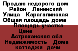 Продаю недорого дом › Район ­ Ленинский › Улица ­ Карагалинская › Общая площадь дома ­ 181 › Площадь участка ­ 8 › Цена ­ 2 830 000 - Астраханская обл. Недвижимость » Дома, коттеджи, дачи продажа   